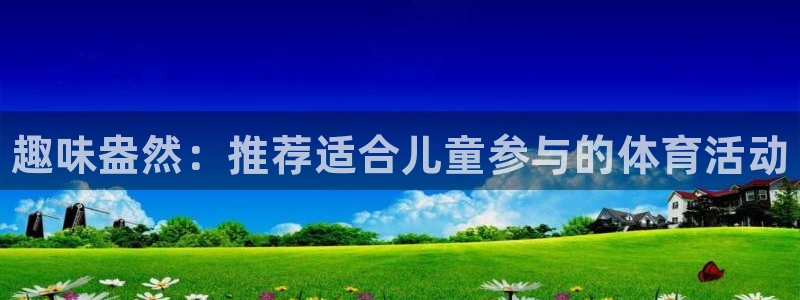 海南尊龙官网下载发展怎么样：趣味盎然：推荐适合儿童参与的体育