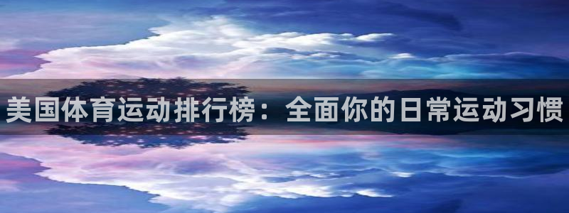 尊龙官网下载平台注册流程视频：美国体育运动排行榜：全面你的日