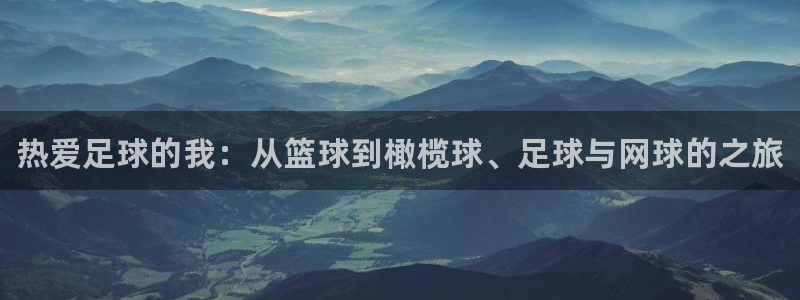 尊龙官网下载官方客服电话：热爱足球的我：从篮球到橄榄