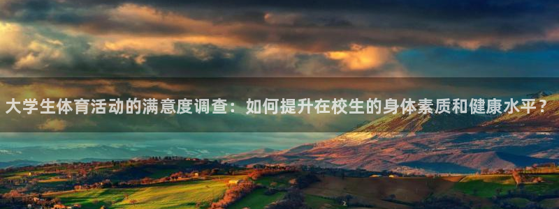 尊龙官方平台体育：大学生体育活动的满意度调查：如何提