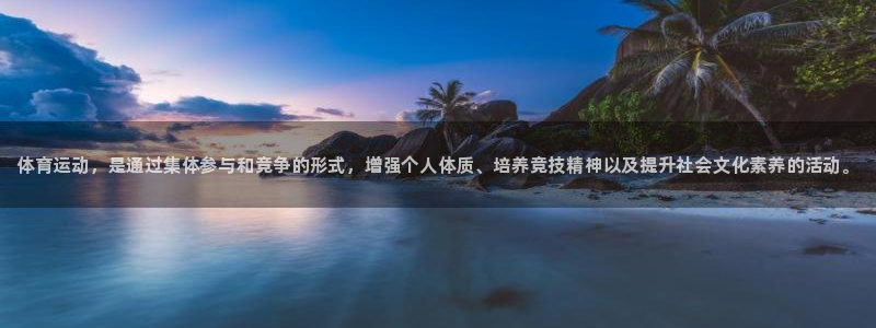 尊龙官方平台体育：体育运动，是通过集体参与和竞争的形