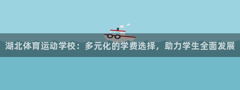 尊龙官方正版app娱乐代理怎么样：湖北体育运动学校：多元化的