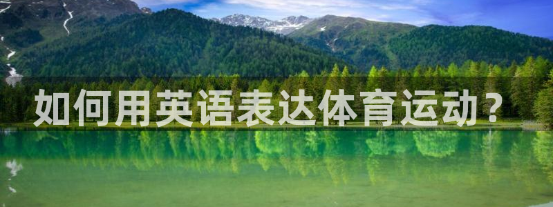 尊龙官方正版app娱乐网站：如何用英语表达体育运动？