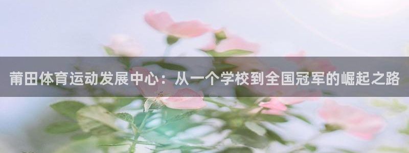 尊龙官方正版app集团官网网址：莆田体育运动发展中心：从一个