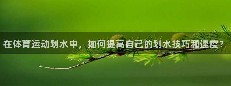尊龙官网下载招商电话号码：在体育运动划水中，如何提高自己的划