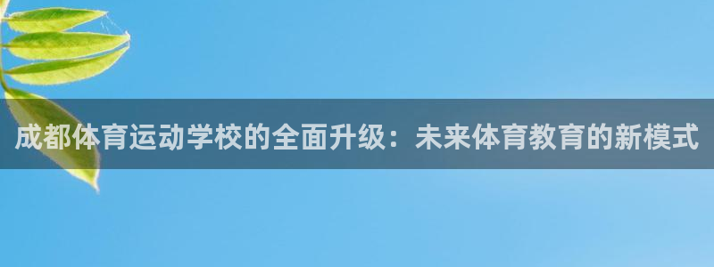 尊龙官网下载平台注册流程图：成都体育运动学校的全面升