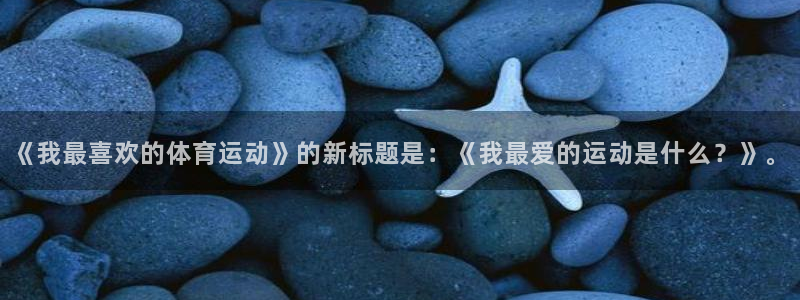 尊龙官网下载平台APP：《我最喜欢的体育运动》的新标题是：《