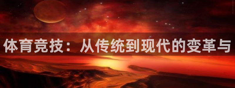 尊龙官方正版app娱乐平台：体育竞技：从传统到现代的