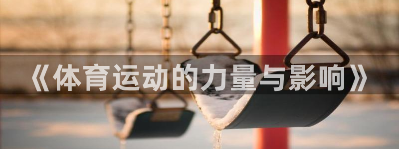 尊龙官方正版app科技：《体育运动的力量与影响》