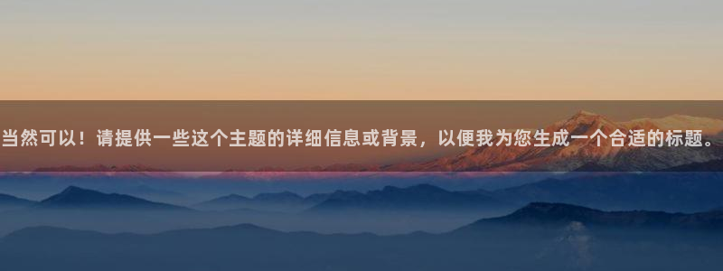 尊龙官网下载注册：当然可以！请提供一些这个主题的详细信息或背