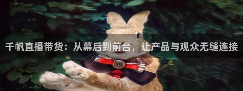 nba直播劲爆体育：千帆直播带货：从幕后到前台，让产品与观众无缝连接