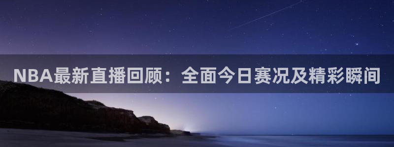 劲爆直播官网免费体育直播：NBA最新直播回顾：全面今日赛况及精彩瞬间