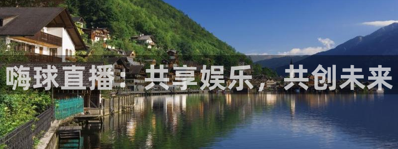 劲爆体育直播在线观看：嗨球直播：共享娱乐，共创未来
