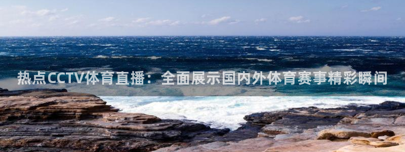 劲爆体育免费直播：热点CCTV体育直播：全面展示国内外体育赛事精彩瞬间